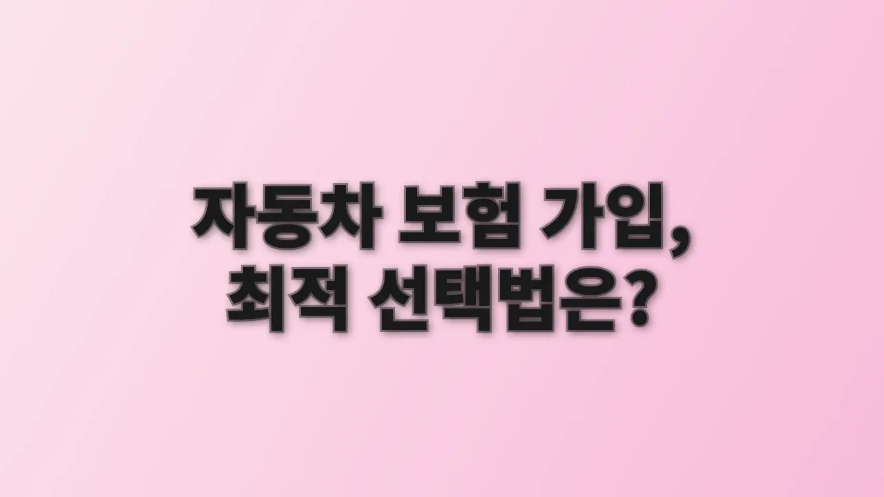 자동차 보험 가입, 최적 선택법은?